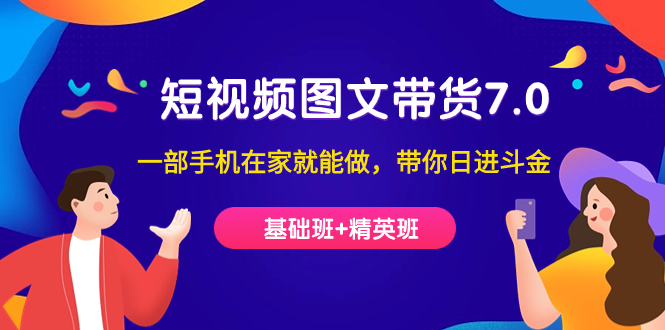 短视频-图文带货7.0（基础班+精英班）一部手机在家就能做，带你日进斗金网创吧-网创项目资源站-副业项目-创业项目-搞钱项目搞钱网创吧
