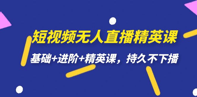 短视频无人直播-精英课，基础+进阶+精英课，持久不下播网创吧-网创项目资源站-副业项目-创业项目-搞钱项目搞钱网创吧