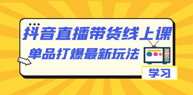 抖音·直播带货线上课，单品打爆最新玩法（12节课）网创吧-网创项目资源站-副业项目-创业项目-搞钱项目搞钱网创吧