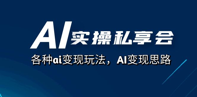 AI实操私享会，各种ai变现玩法，AI变现思路（67节课）网创吧-网创项目资源站-副业项目-创业项目-搞钱项目搞钱网创吧