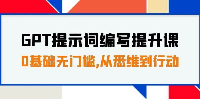 GPT提示词编写提升课，0基础无门槛，从悉维到行动，30天16个课时网创吧-网创项目资源站-副业项目-创业项目-搞钱项目搞钱网创吧