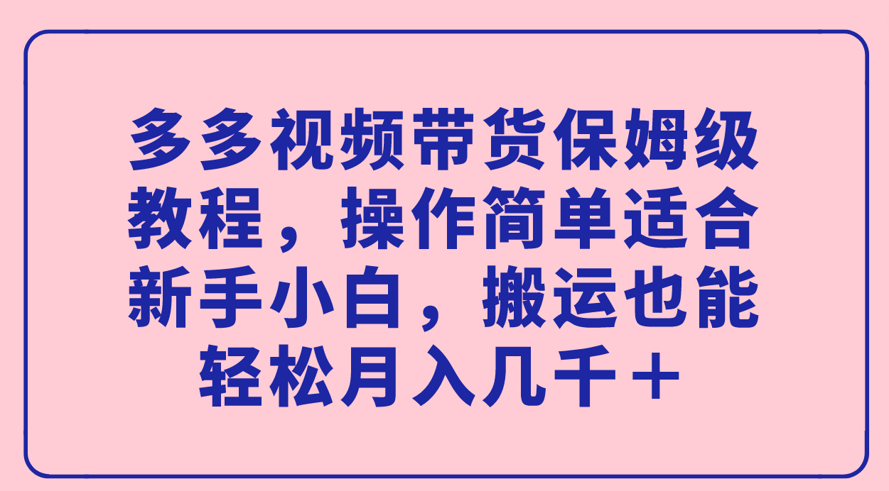 多多视频带货保姆级教程，操作简单适合新手小白，搬运也能轻松月入几千＋网创吧-网创项目资源站-副业项目-创业项目-搞钱项目搞钱网创吧