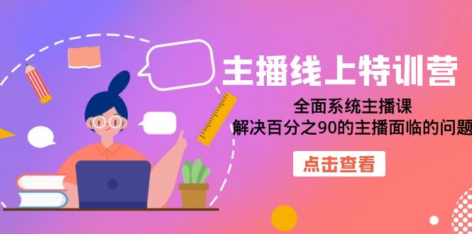主播线上特训营：全面系统主播课，解决百分之90的主播面临的问题（22节课）网创吧-网创项目资源站-副业项目-创业项目-搞钱项目搞钱网创吧