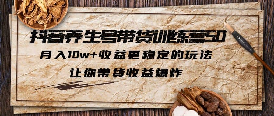 抖音养生号带货·训练营5.0 月入10w+稳定玩法 让你带货收益爆炸(更新)搞钱网创吧-网创项目资源站-副业项目-创业项目-搞钱项目搞钱网创吧