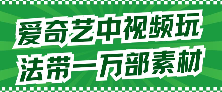 爱奇艺中视频玩法，不用担心版权问题（详情教程+一万部素材）网创吧-网创项目资源站-副业项目-创业项目-搞钱项目搞钱网创吧