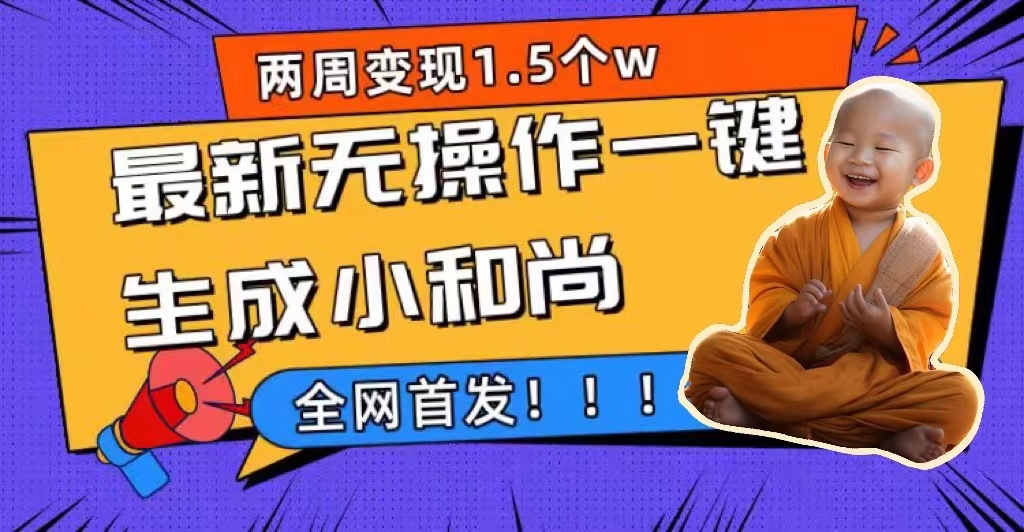 两周1.5W最新无操作一键生成小和尚玩法，升级版首发搞钱网创吧-网创项目资源站-副业项目-创业项目-搞钱项目搞钱网创吧
