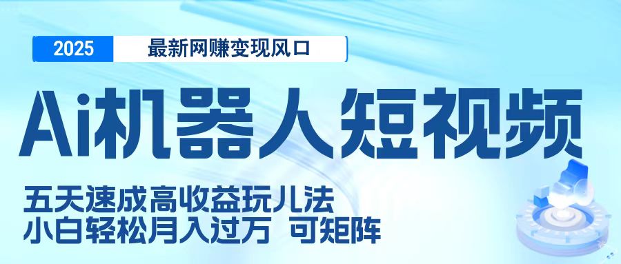 二零二五最新网赚变现风口，Ai 机器人短视频，五天速成高收益玩儿法，小白轻松月入过万，可矩阵网创吧-网创项目资源站-副业项目-创业项目-搞钱项目搞钱网创吧