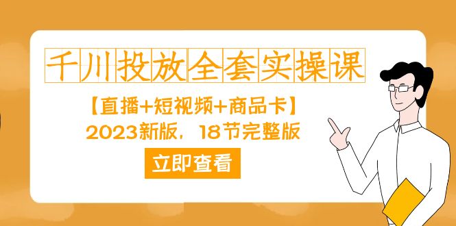 千川投放-全套实操课【直播+短视频+商品卡】2023新版，18节完整版！网创吧-网创项目资源站-副业项目-创业项目-搞钱项目搞钱网创吧