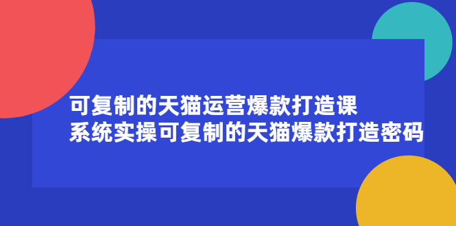 可复制的天猫运营爆款打造课，系统实操可复制的天猫爆款打造密码网创吧-网创项目资源站-副业项目-创业项目-搞钱项目搞钱网创吧