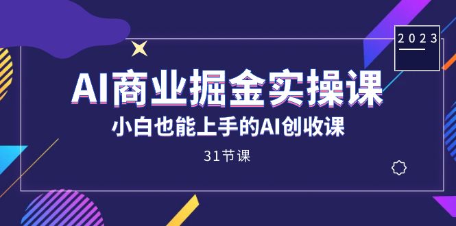 AI商业掘金实操课，小白也能上手的AI创收课（31课）搞钱网创吧-网创项目资源站-副业项目-创业项目-搞钱项目搞钱网创吧