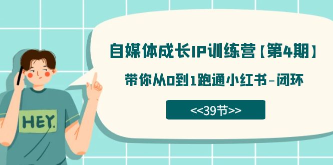 自媒体-成长IP训练营【第4期】：带你从0到1跑通小红书-闭环（39节）搞钱网创吧-网创项目资源站-副业项目-创业项目-搞钱项目搞钱网创吧