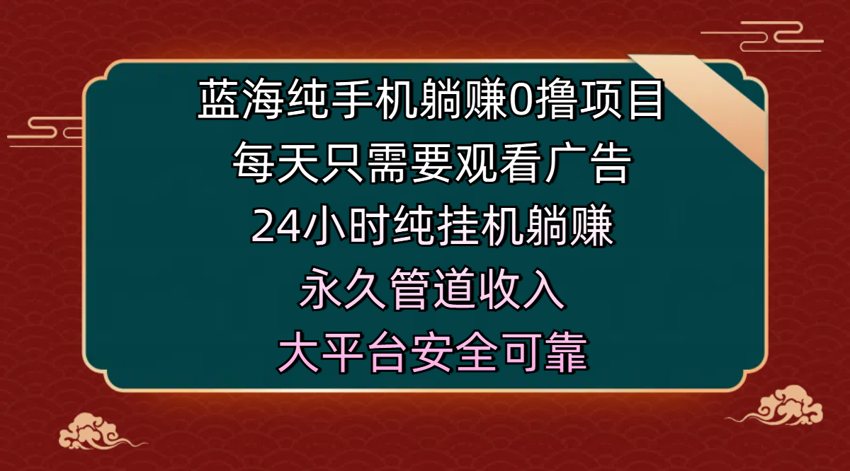 蓝海纯手机躺赚0撸项目，每天只需要观看广告，24小时纯挂机躺赚，永久管道收入，主业副业的绝佳选择，大平台安全可靠网创吧-网创项目资源站-副业项目-创业项目-搞钱项目搞钱网创吧