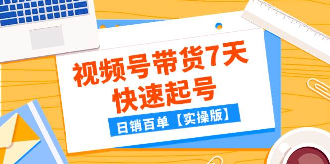 某公众号付费文章：视频号带货7天快速起号，日销百单【实操版】网创吧-网创项目资源站-副业项目-创业项目-搞钱项目搞钱网创吧