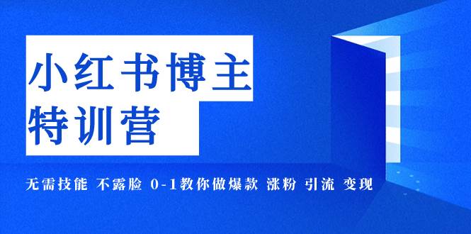 小红书博主爆款特训营-11期 无需技能 不露脸 0-1教你做爆款 涨粉 引流 变现搞钱网创吧-网创项目资源站-副业项目-创业项目-搞钱项目搞钱网创吧