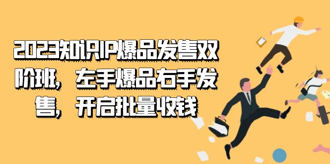 2023知识IP-爆品发售双 阶班，左手爆品右手发售，开启批量收钱网创吧-网创项目资源站-副业项目-创业项目-搞钱项目搞钱网创吧