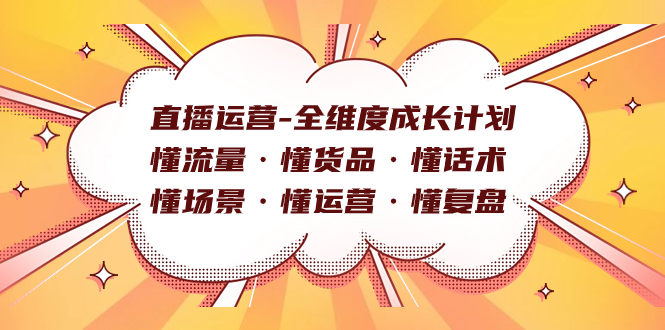 直播运营-全维度成长计划 懂流量·懂货品·懂话术·懂场景·懂运营·懂复盘网创吧-网创项目资源站-副业项目-创业项目-搞钱项目搞钱网创吧