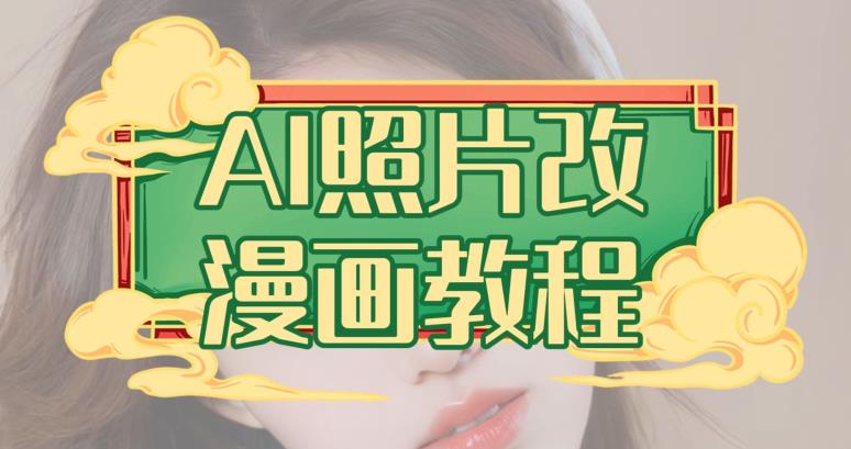 AI照片改漫画教程，0基础小白也能操作【揭秘】搞钱网创吧-网创项目资源站-副业项目-创业项目-搞钱项目搞钱网创吧