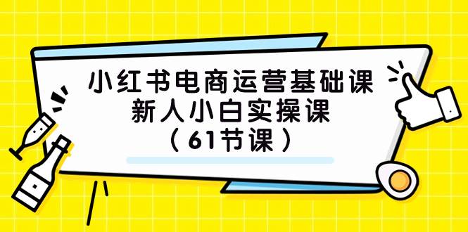 小红书电商运营基础课，新人小白实操课（61节课）网创吧-网创项目资源站-副业项目-创业项目-搞钱项目搞钱网创吧