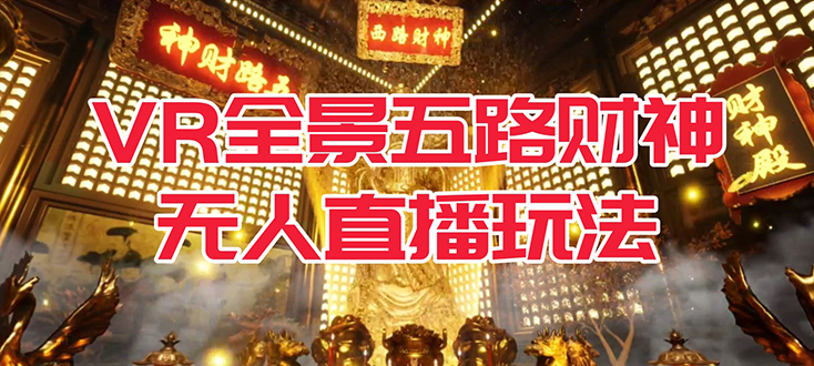 VR全景模式五路财神无人直播玩法，抖音目前最火玩法独家制作【吸金又吸睛】搞钱网创吧-网创项目资源站-副业项目-创业项目-搞钱项目搞钱网创吧