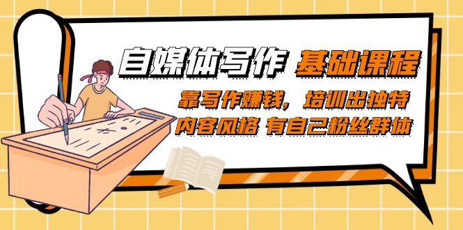 自媒体写作-基础课程：靠写作赚钱，培训出独特内容风格 有自己粉丝群体网创吧-网创项目资源站-副业项目-创业项目-搞钱项目搞钱网创吧