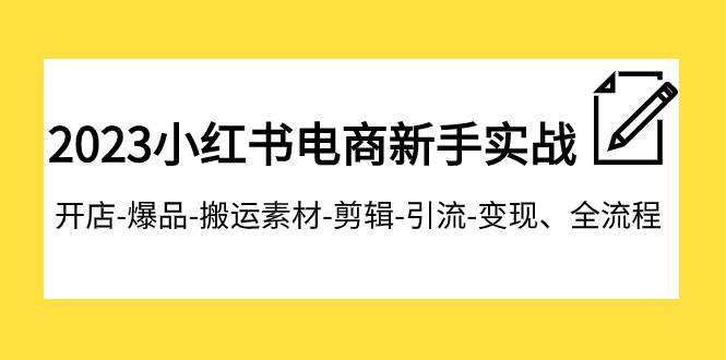 2023小红书电商新手实战课程，开店-爆品-搬运素材-剪辑-引流-变现、全流程网创吧-网创项目资源站-副业项目-创业项目-搞钱项目搞钱网创吧