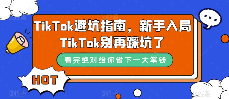 TikTok·避坑指南，新手入局Tk别再踩坑了（10节课）网创吧-网创项目资源站-副业项目-创业项目-搞钱项目搞钱网创吧