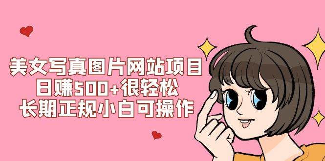 美女写真图片网站项目日赚500+很轻松，长期正规小白可操作 (搭建教程+源码)网创吧-网创项目资源站-副业项目-创业项目-搞钱项目搞钱网创吧