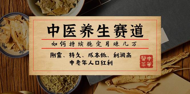 某公众号付费文章：中医养生赛道，如何持续稳定月赚几万网创吧-网创项目资源站-副业项目-创业项目-搞钱项目搞钱网创吧