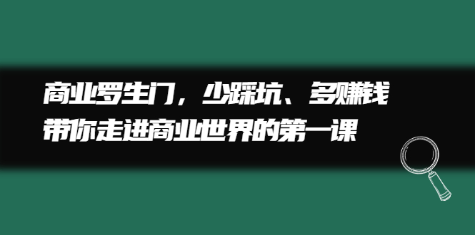 商业罗生门，少踩坑、多赚钱带你走进商业世界的第一课网创吧-网创项目资源站-副业项目-创业项目-搞钱项目搞钱网创吧