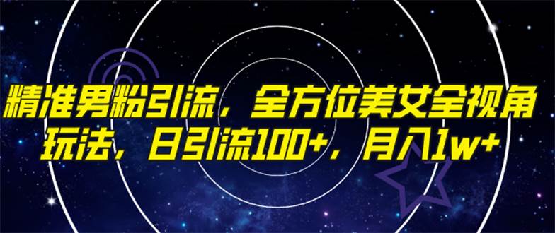 精准男粉引流，全方位美女全视角玩法，日引流100+，月入1w网创吧-网创项目资源站-副业项目-创业项目-搞钱项目搞钱网创吧