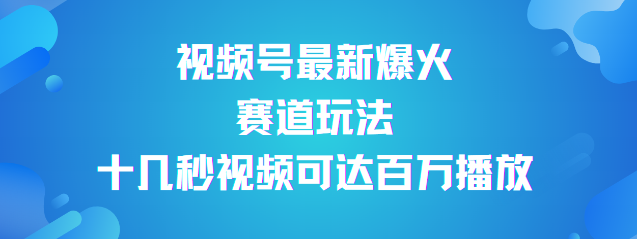 视频号最新爆火赛道玩法，流量巨大，视频制作简单，轻松月入数万网创吧-网创项目资源站-副业项目-创业项目-搞钱项目搞钱网创吧