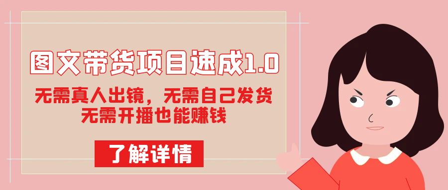 图文带货项目速成1.0：无需真人出镜，无需自己发货，无需开播也能赚钱！网创吧-网创项目资源站-副业项目-创业项目-搞钱项目搞钱网创吧