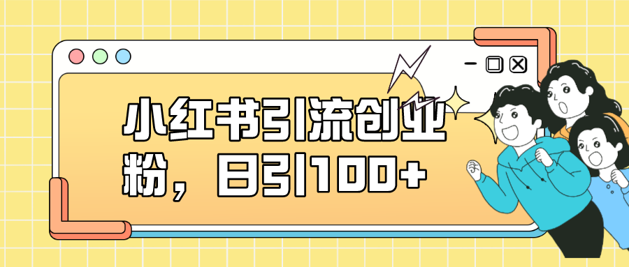 小红书引流创业粉，日引100+，小白可上手，可矩阵操作网创吧-网创项目资源站-副业项目-创业项目-搞钱项目搞钱网创吧