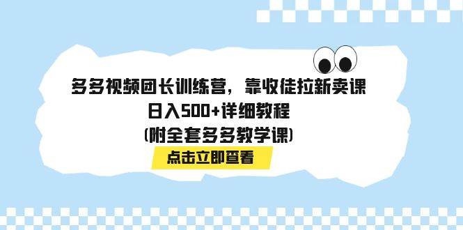 多多视频团长训练营，靠收徒拉新卖课，日入500+详细教程(附全套多多教学课)网创吧-网创项目资源站-副业项目-创业项目-搞钱项目搞钱网创吧