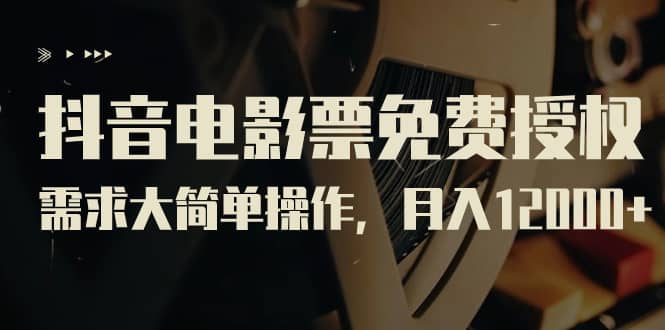 抖音电影票免费授权，需求大简单操作，月入12000+（教程+素材打包）网创吧-网创项目资源站-副业项目-创业项目-搞钱项目搞钱网创吧