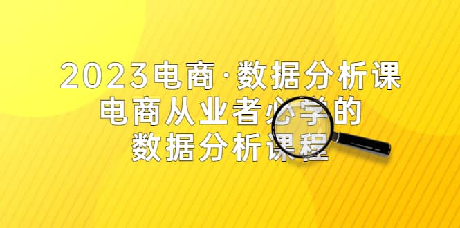 2023电商·数据分析课，电商·从业者必学的数据分析课程（42节课）网创吧-网创项目资源站-副业项目-创业项目-搞钱项目搞钱网创吧