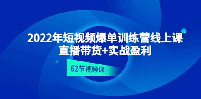 2022年短视频爆单训练营线上课：直播带货+实操盈利（62节视频课)网创吧-网创项目资源站-副业项目-创业项目-搞钱项目搞钱网创吧