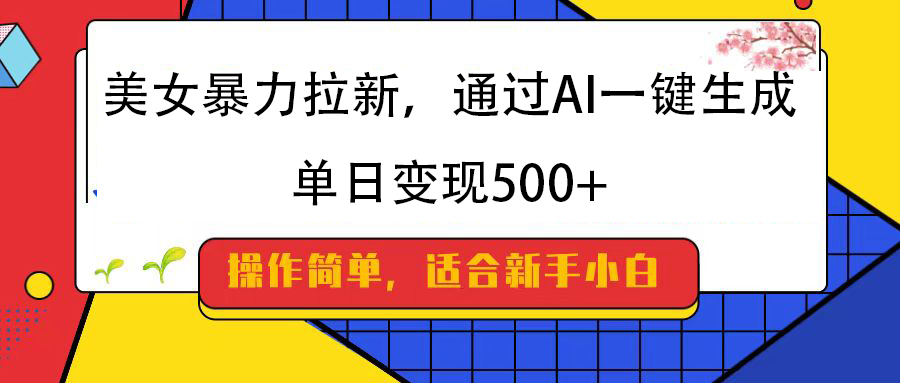 美女暴力拉新，通过AI一键生成，纯小白一学就会，单日变现500+网创吧-网创项目资源站-副业项目-创业项目-搞钱项目搞钱网创吧