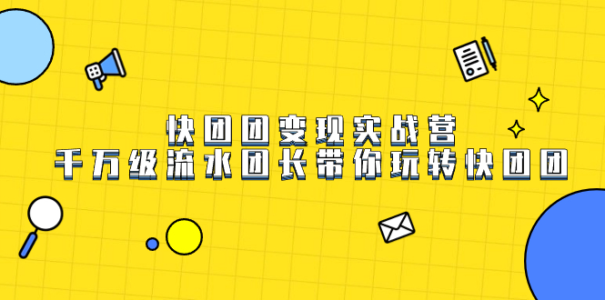 快团团变现实战营，千万级流水团长带你玩转快团团搞钱网创吧-网创项目资源站-副业项目-创业项目-搞钱项目搞钱网创吧