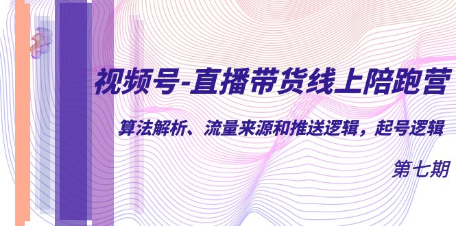 视频号-直播带货线上陪跑营第7期：算法解析、流量来源和推送逻辑，起号逻辑网创吧-网创项目资源站-副业项目-创业项目-搞钱项目搞钱网创吧