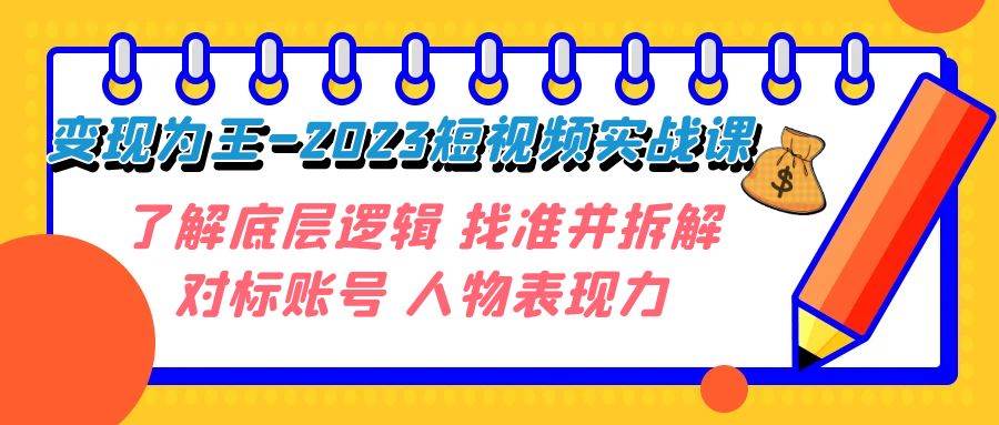 变现·为王-2023短视频实战课 了解底层逻辑 找准并拆解对标账号 人物表现力网创吧-网创项目资源站-副业项目-创业项目-搞钱项目搞钱网创吧