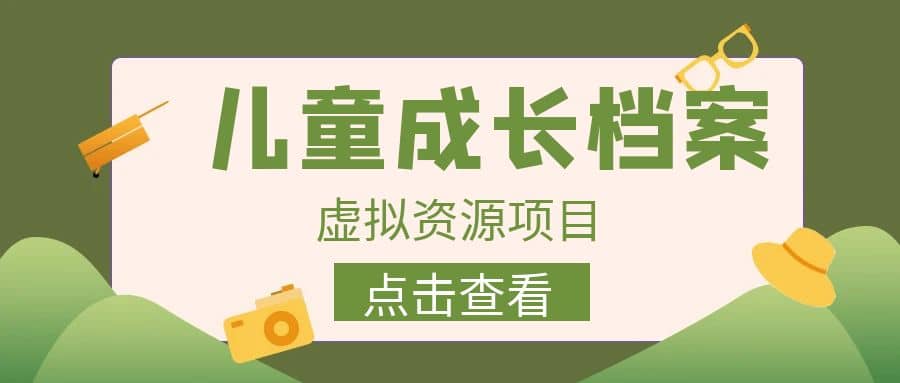 收费980的长期稳定项目，儿童成长档案虚拟资源变现网创吧-网创项目资源站-副业项目-创业项目-搞钱项目搞钱网创吧