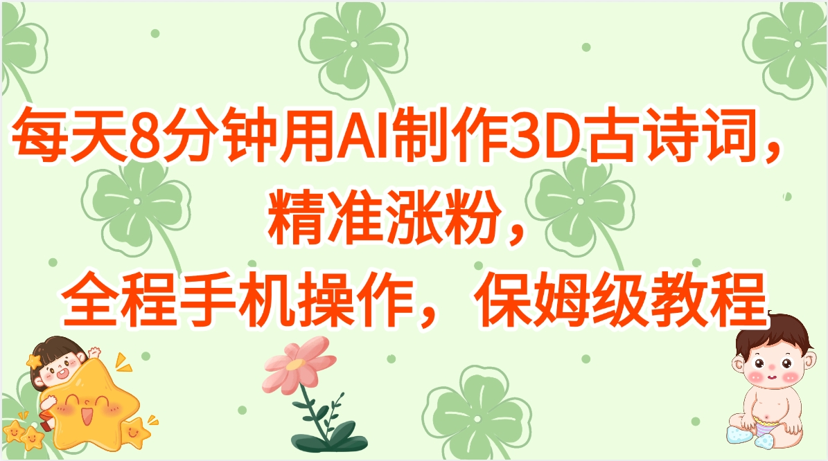 每天8分钟用AI制作3D古诗词，精准涨粉，全程手机操作，保姆级教程搞钱网创吧-网创项目资源站-副业项目-创业项目-搞钱项目搞钱网创吧