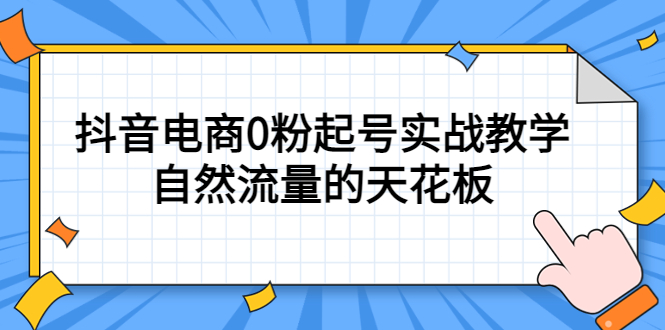 4月最新线上课，抖音电商0粉起号实战教学，自然流量的天花板搞钱网创吧-网创项目资源站-副业项目-创业项目-搞钱项目搞钱网创吧