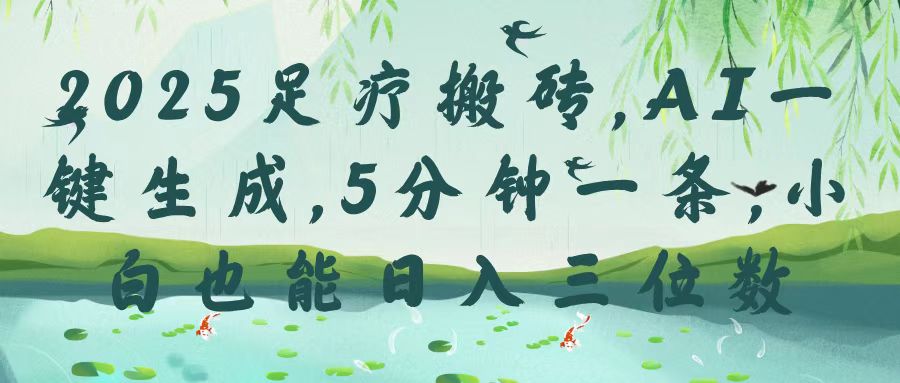 2025足疗搬砖，Ai一键生成，5分钟一条，小白也能日入三位数网创吧-网创项目资源站-副业项目-创业项目-搞钱项目搞钱网创吧