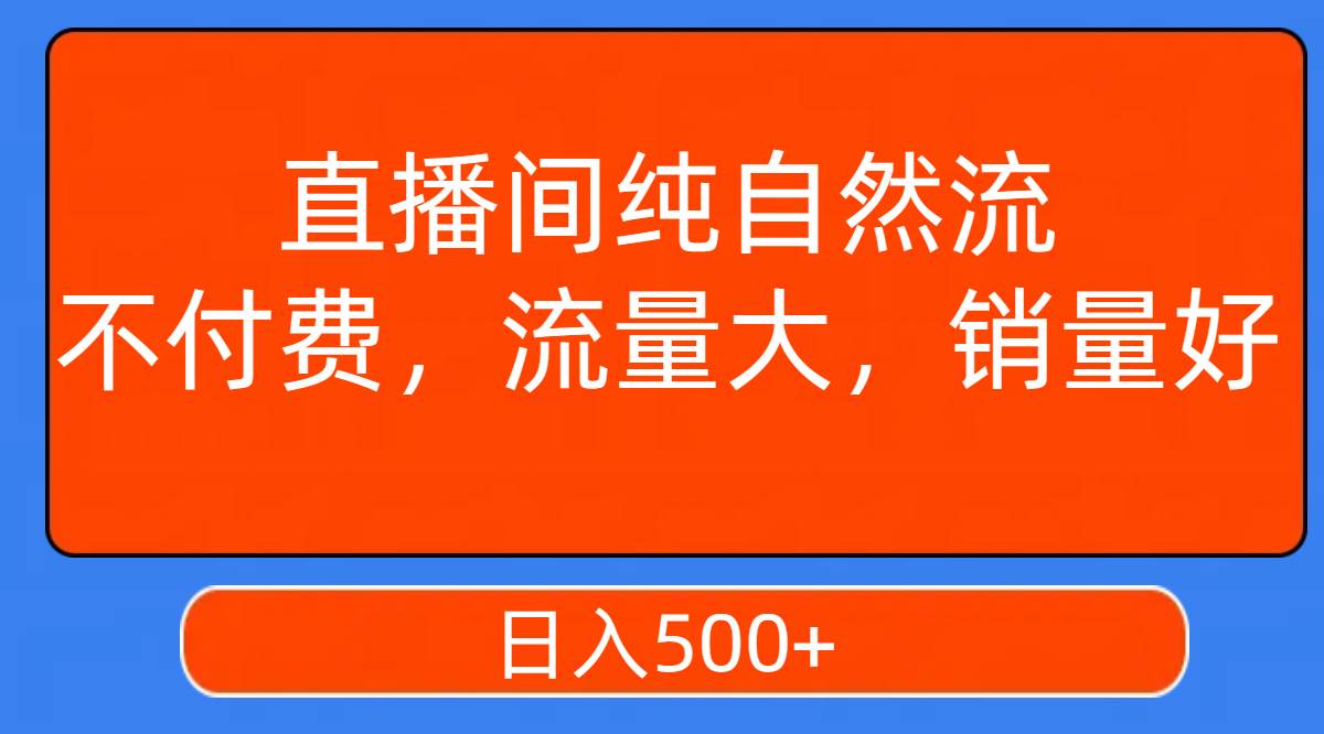 直播间纯自然流，不付费，流量大，销量好，日入500+搞钱网创吧-网创项目资源站-副业项目-创业项目-搞钱项目搞钱网创吧