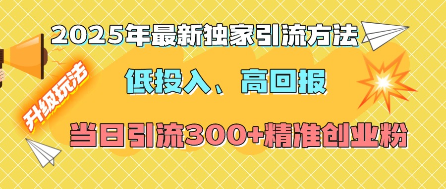 2025年最新独家引流方法，低投入高回报？当日引流300+精准创业粉搞钱网创吧-网创项目资源站-副业项目-创业项目-搞钱项目搞钱网创吧