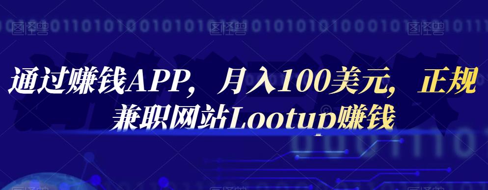 通过赚钱APP，月入100美元，正规兼职网站Lootup赚钱搞钱网创吧-网创项目资源站-副业项目-创业项目-搞钱项目搞钱网创吧
