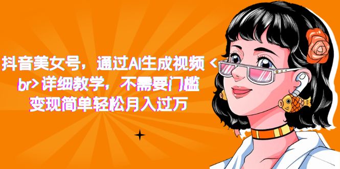 抖音美女号，通过AI生成视频，详细教学，不需要门槛，变现简单轻松月入过万搞钱网创吧-网创项目资源站-副业项目-创业项目-搞钱项目搞钱网创吧