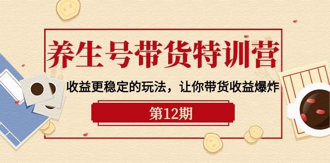 养生号带货特训营【12期】收益更稳定的玩法，让你带货收益爆炸-9节直播课网创吧-网创项目资源站-副业项目-创业项目-搞钱项目搞钱网创吧